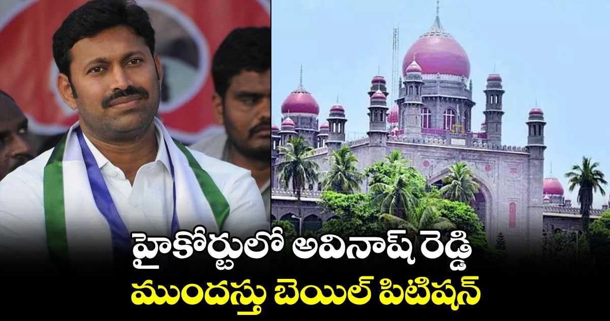  హైకోర్టులో అవినాష్ రెడ్డి ముందస్తు బెయిల్ పిటిషన్ -