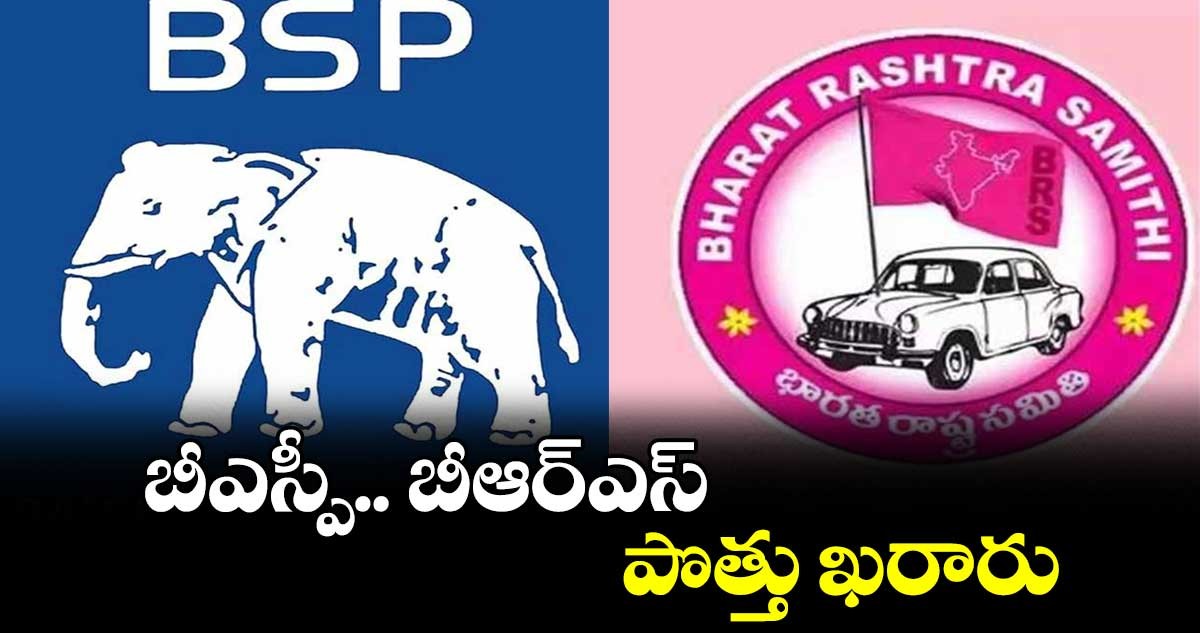 బీఆర్ఎస్, బీఎస్పీ పోత్తు ఖరారు