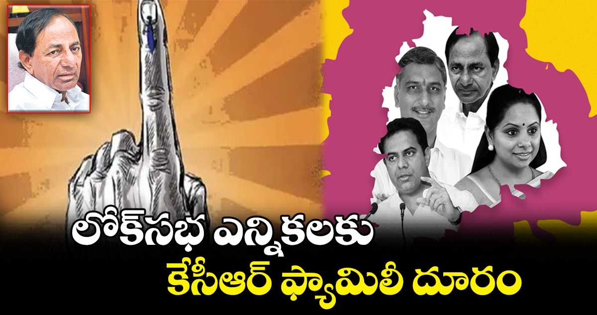 ఎన్నికలకు దూరంగా కల్వకుంట్ల ఫ్యామిలీ 